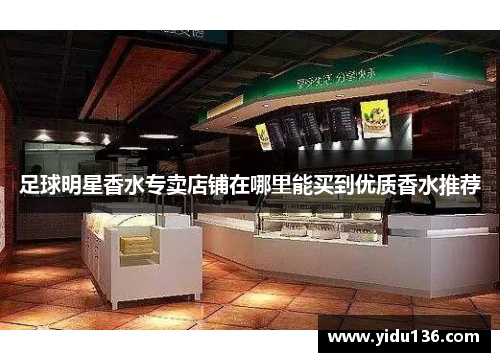 足球明星香水专卖店铺在哪里能买到优质香水推荐